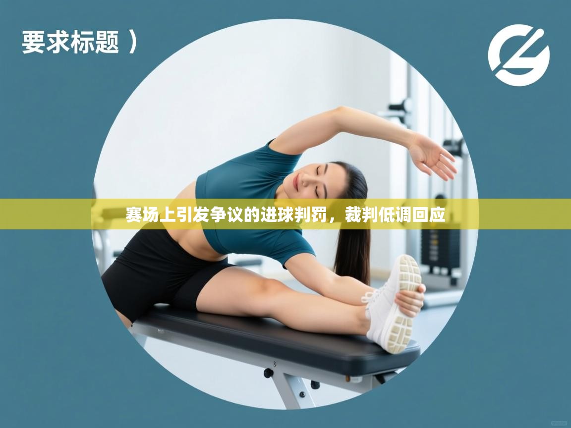 开云体育登录入口-赛场上引发争议的进球判罚，裁判低调回应