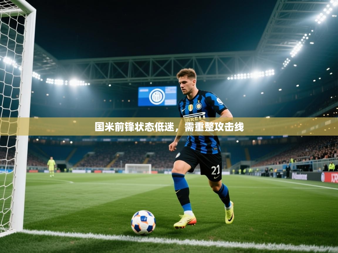 开云体育app下载安卓-国米前锋状态低迷，需重整攻击线