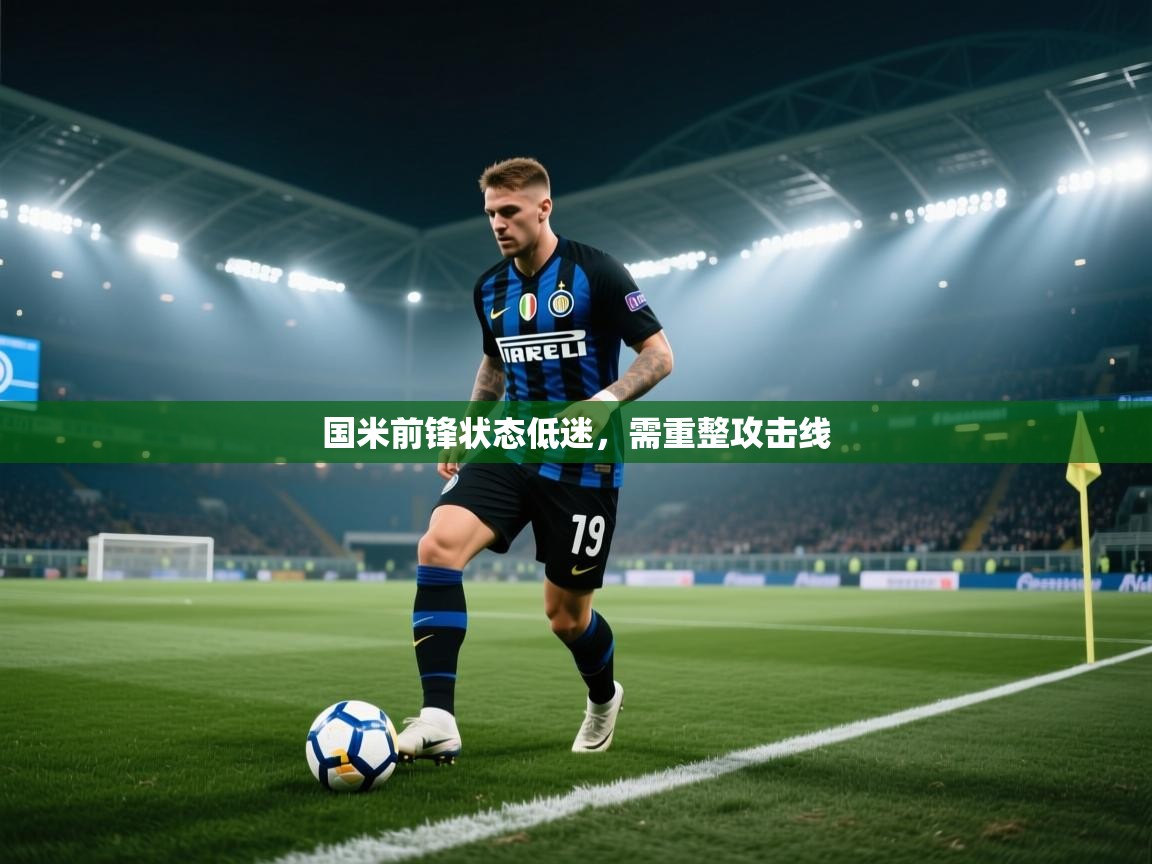 开云体育app下载安卓-国米前锋状态低迷,需重整攻击线 第3张