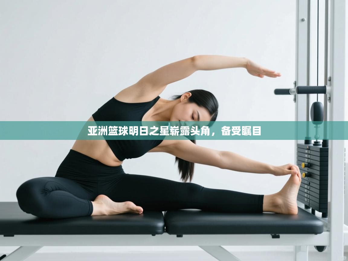 开云体育苹果版下载-亚洲篮球明日之星崭露头角，备受瞩目