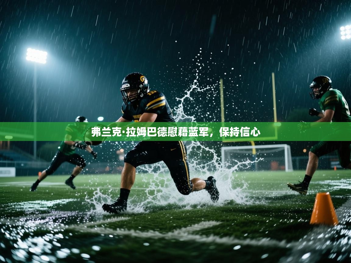 开云体育app官网网页登录入口-弗兰克·拉姆巴德慰藉蓝军,保持信心 第3张