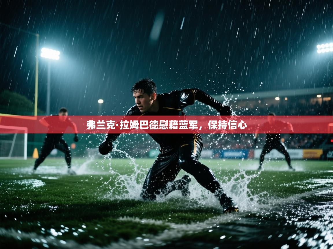 开云体育app官网网页登录入口-弗兰克·拉姆巴德慰藉蓝军,保持信心 第4张