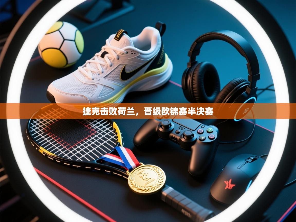 开云体育app下载安装免费-捷克击败荷兰,晋级欧锦赛半决赛 第1张