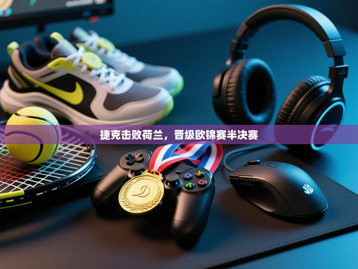 开云体育app下载安装免费-捷克击败荷兰,晋级欧锦赛半决赛 第3张