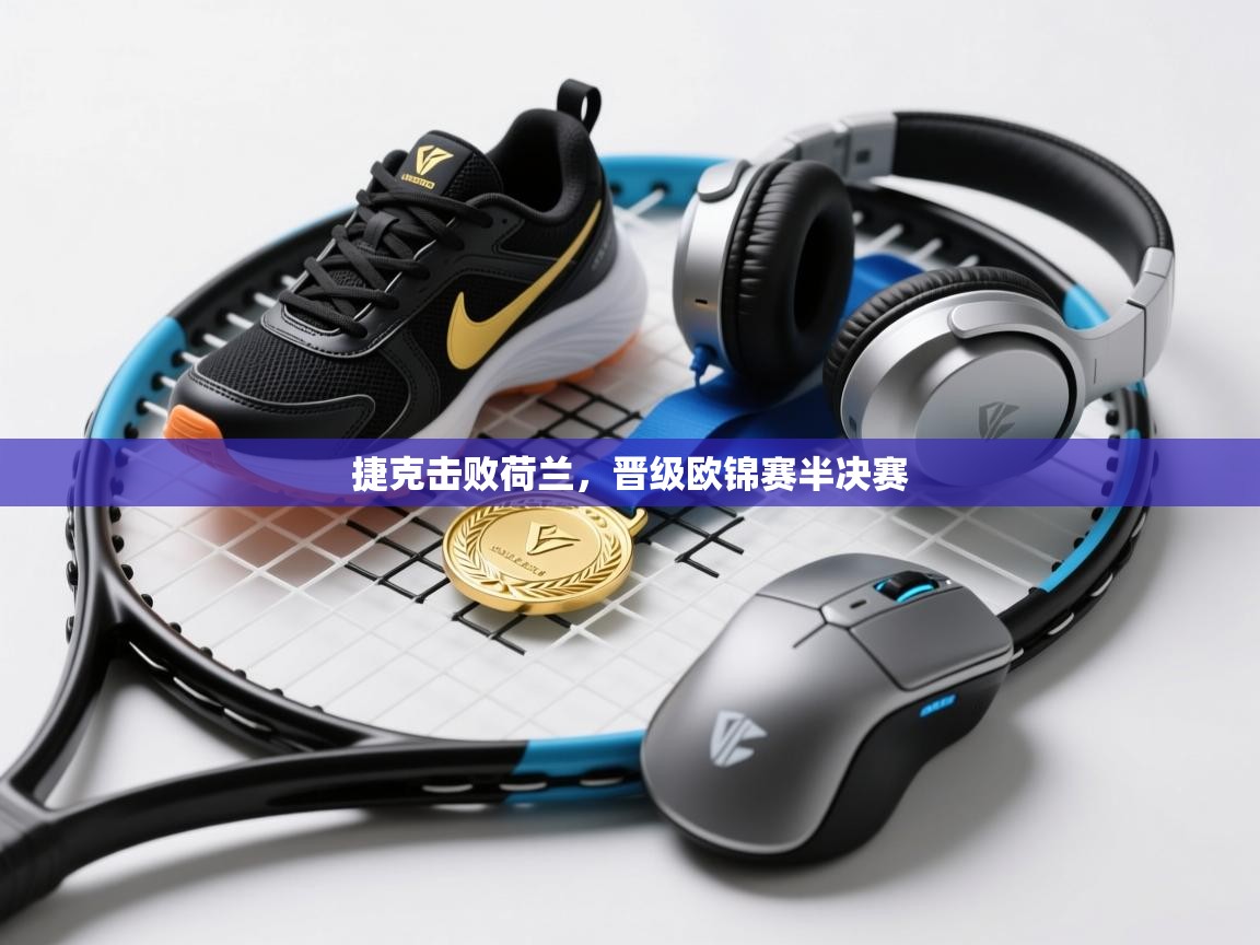 开云体育app下载安装免费-捷克击败荷兰,晋级欧锦赛半决赛 第4张