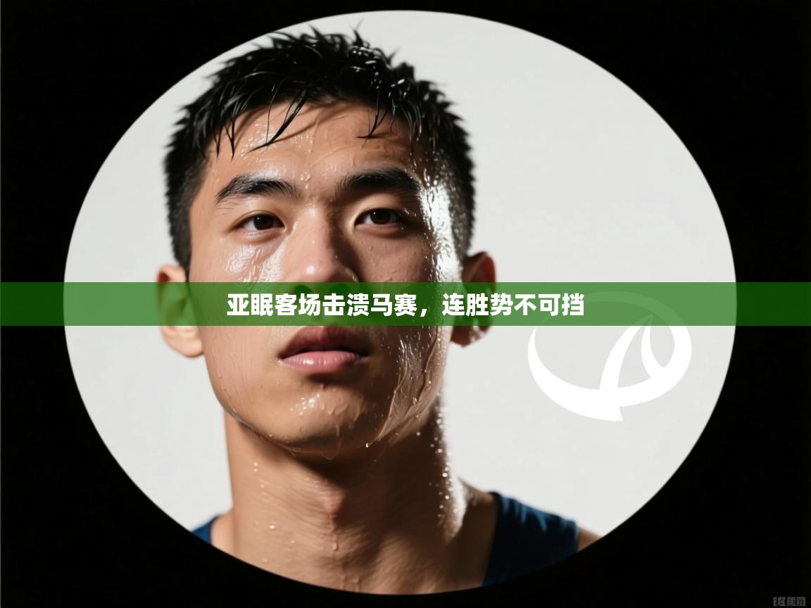 开云·体育app中国官方网站-亚眠客场击溃马赛,连胜势不可挡 第1张