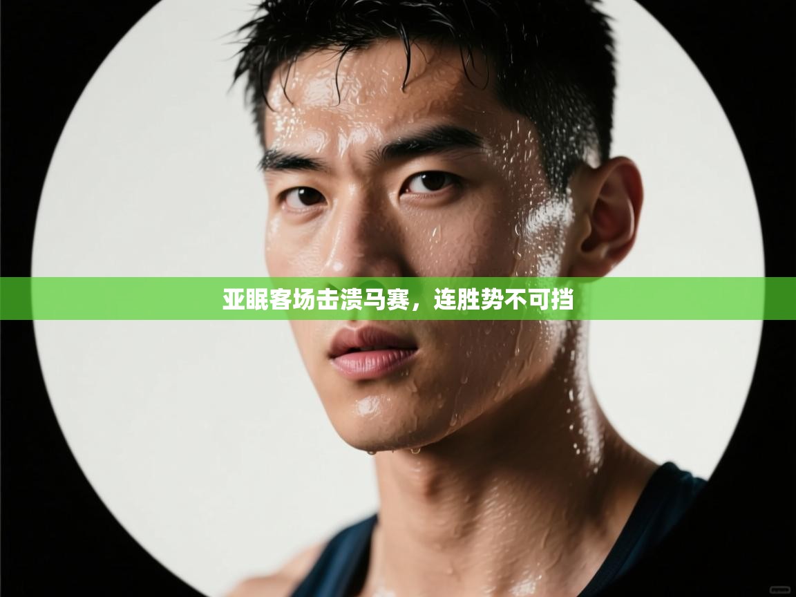 开云·体育app中国官方网站-亚眠客场击溃马赛,连胜势不可挡 第2张