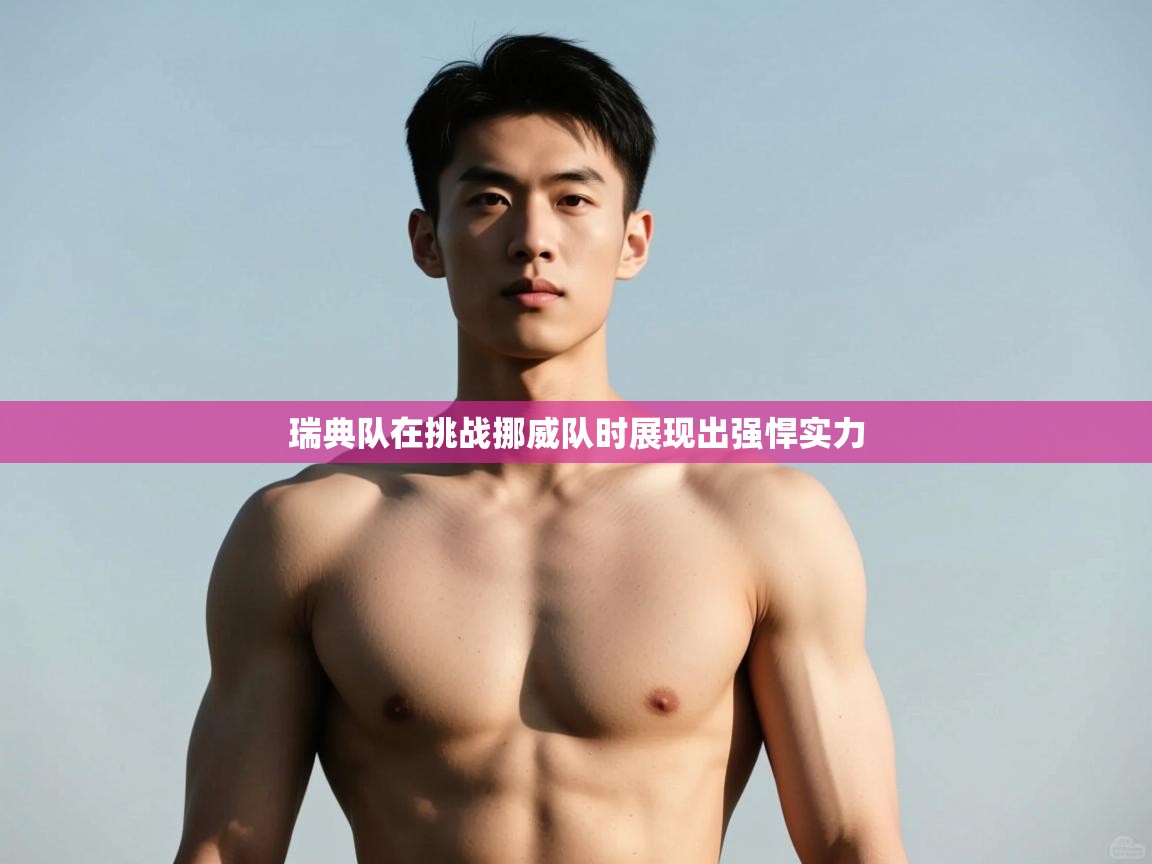 云开体育app登录入口-瑞典队在挑战挪威队时展现出强悍实力  第4张