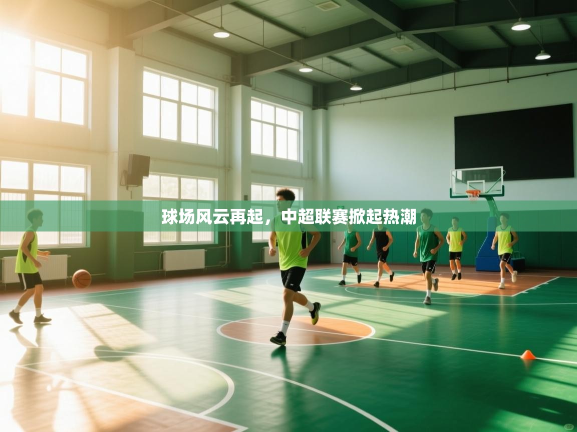 kaiyun开运·体育官方网站-球场风云再起，中超联赛掀起热潮