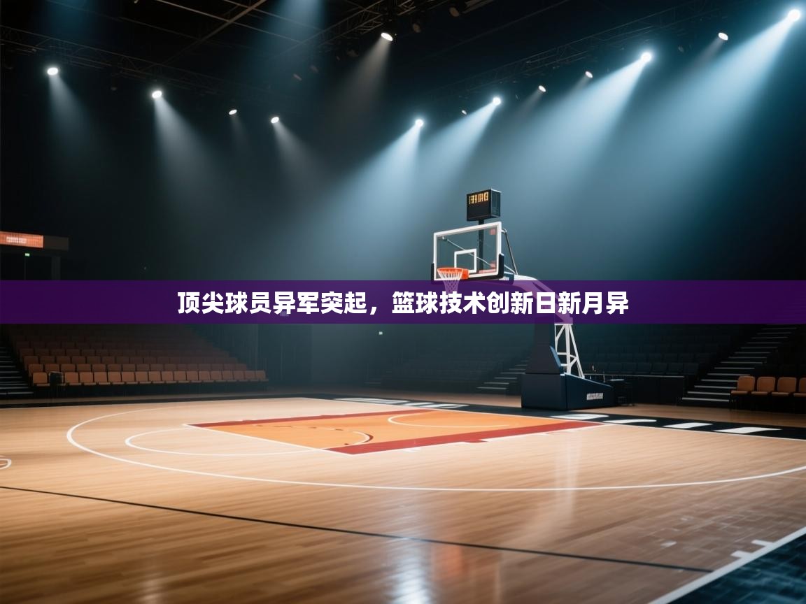 开云体育入口平台-顶尖球员异军突起,篮球技术创新日新月异 第1张