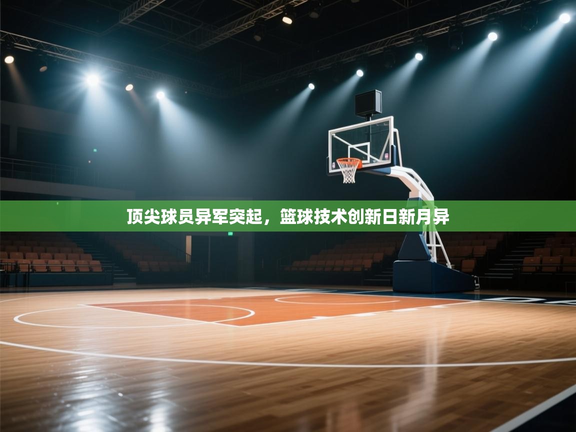 开云体育入口平台-顶尖球员异军突起,篮球技术创新日新月异 第2张