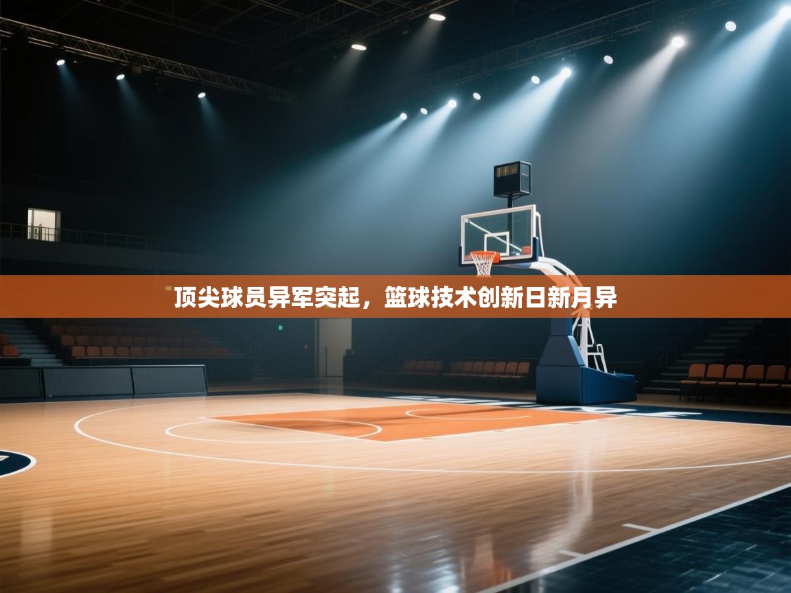 开云体育入口平台-顶尖球员异军突起,篮球技术创新日新月异 第3张