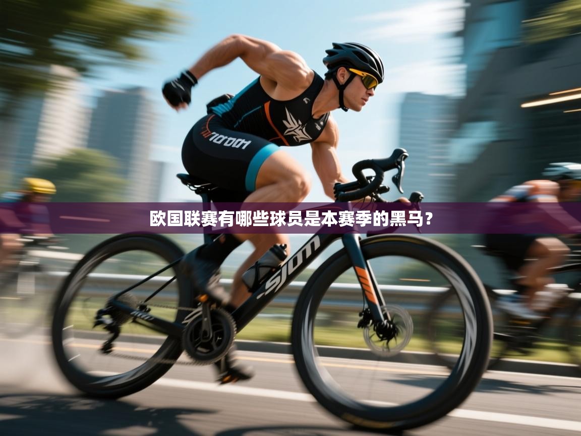 开云·体育app中国官方网站-欧国联赛有哪些球员是本赛季的黑马？  第2张