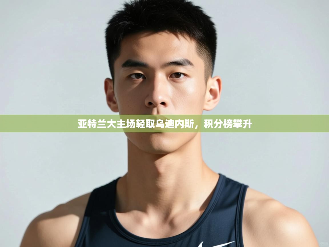 开云体育在线-亚特兰大主场轻取乌迪内斯，积分榜攀升