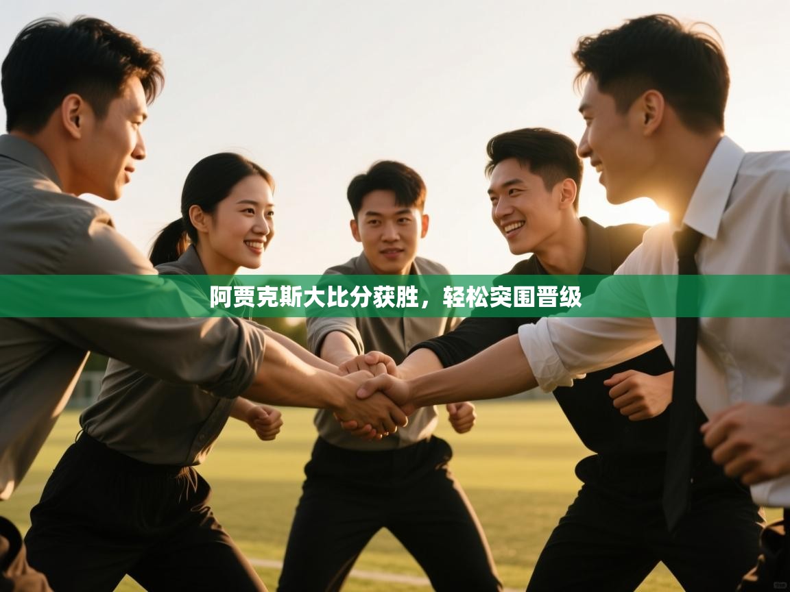 开云平台-阿贾克斯大比分获胜，轻松突围晋级  第2张