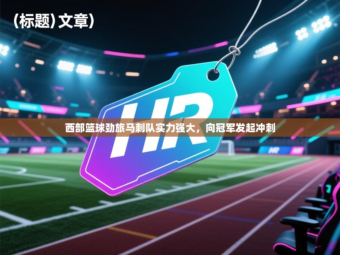 开云体育注册-西部篮球劲旅马刺队实力强大，向冠军发起冲刺