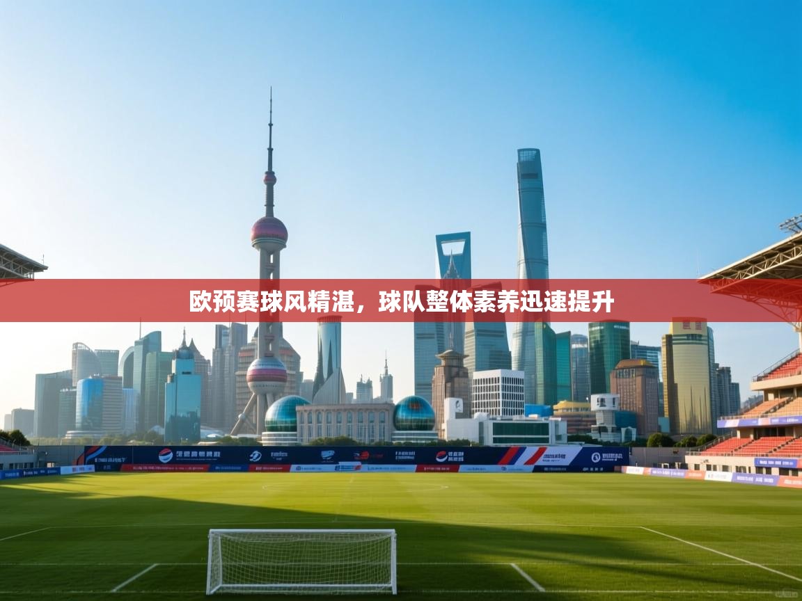 开云体育登录入口-欧预赛球风精湛，球队整体素养迅速提升  第3张