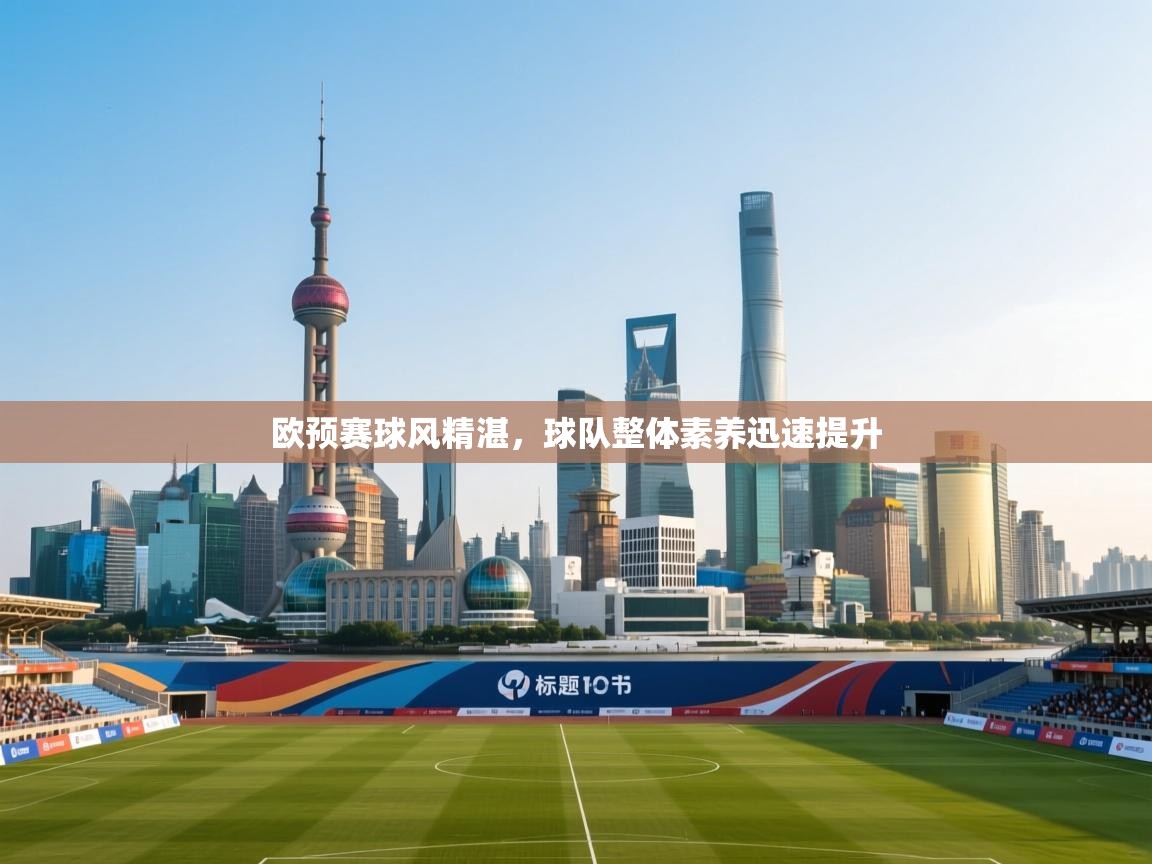 开云体育登录入口-欧预赛球风精湛，球队整体素养迅速提升  第4张