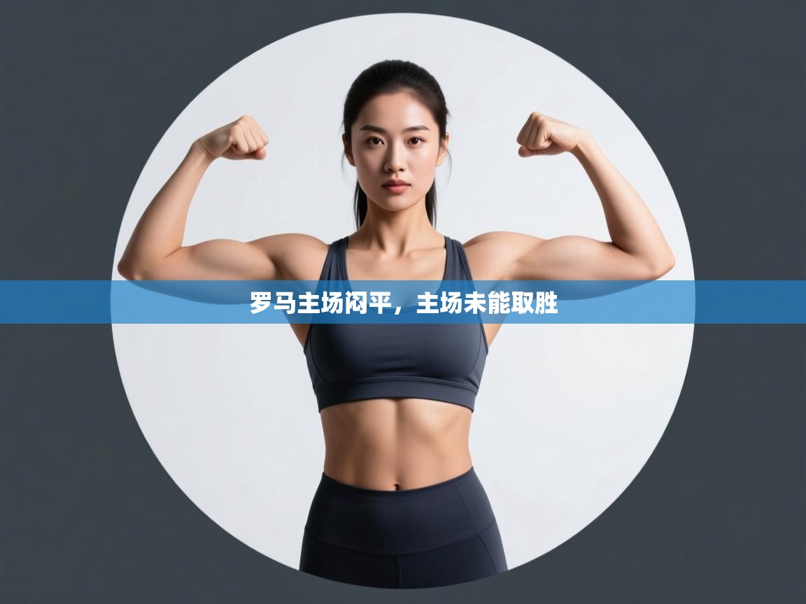 开云体育入口平台-罗马主场闷平,主场未能取胜 第2张