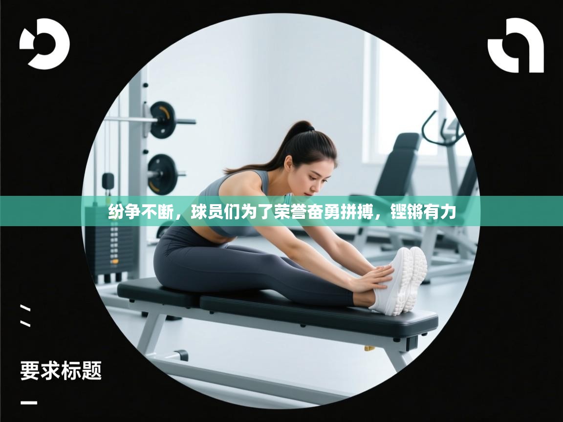 -纷争不断,球员们为了荣誉奋勇拼搏,铿锵有力 第4张