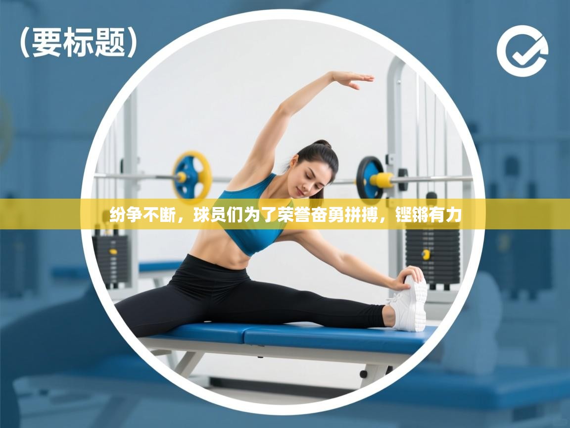 -纷争不断,球员们为了荣誉奋勇拼搏,铿锵有力 第3张