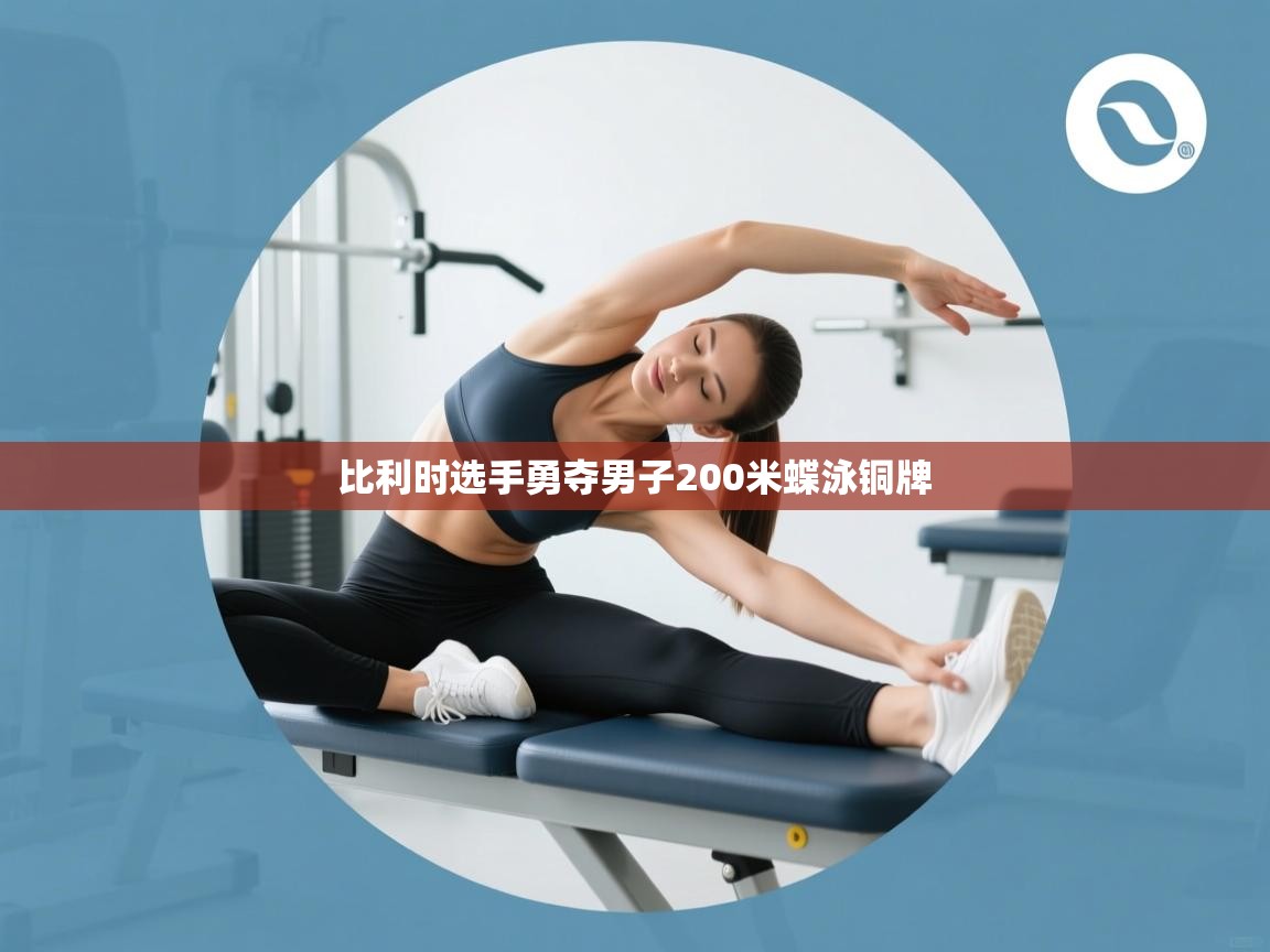 开云官网-比利时选手勇夺男子200米蝶泳铜牌