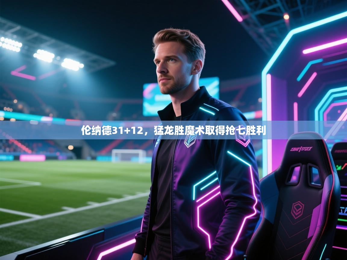 开云体育app下载入口-伦纳德31+12，猛龙胜魔术取得抢七胜利