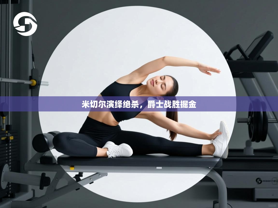 云开体育app官网入口网页版-米切尔演绎绝杀，爵士战胜掘金