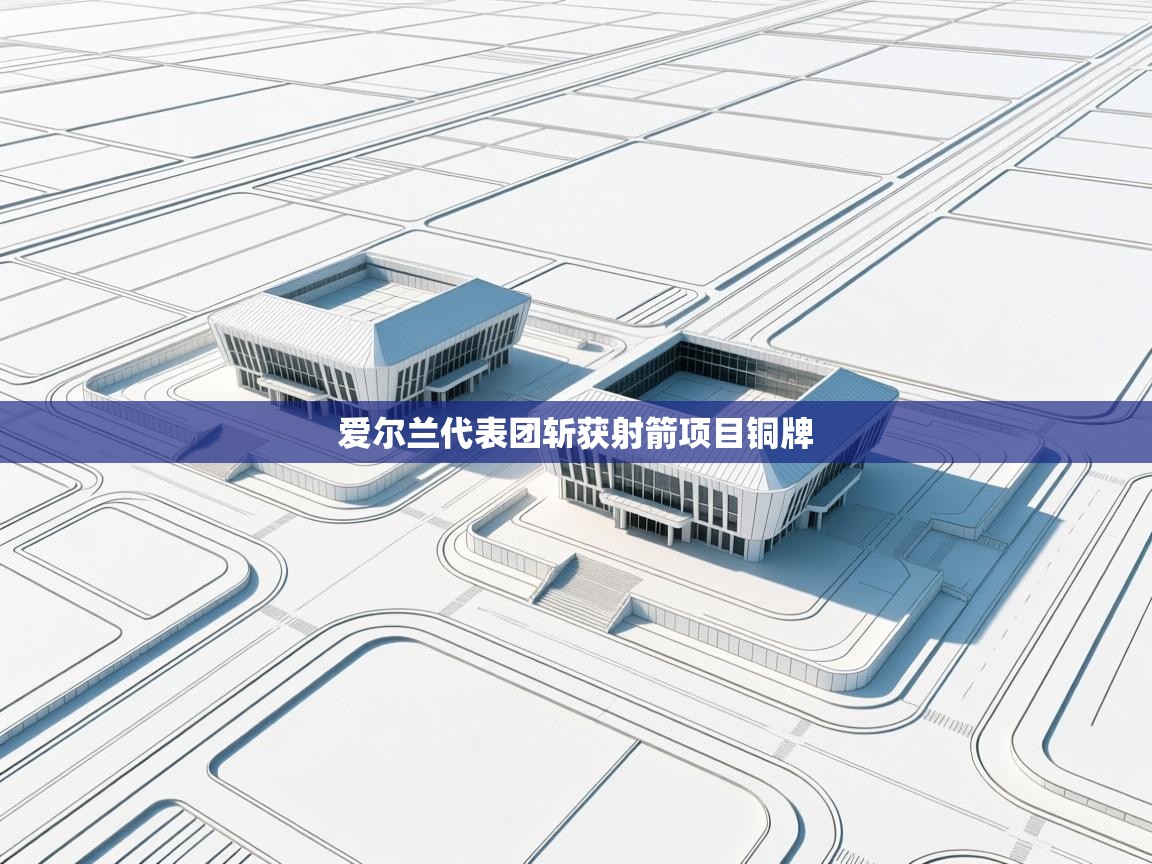 云开体育官方app下载-爱尔兰代表团斩获射箭项目铜牌  第2张