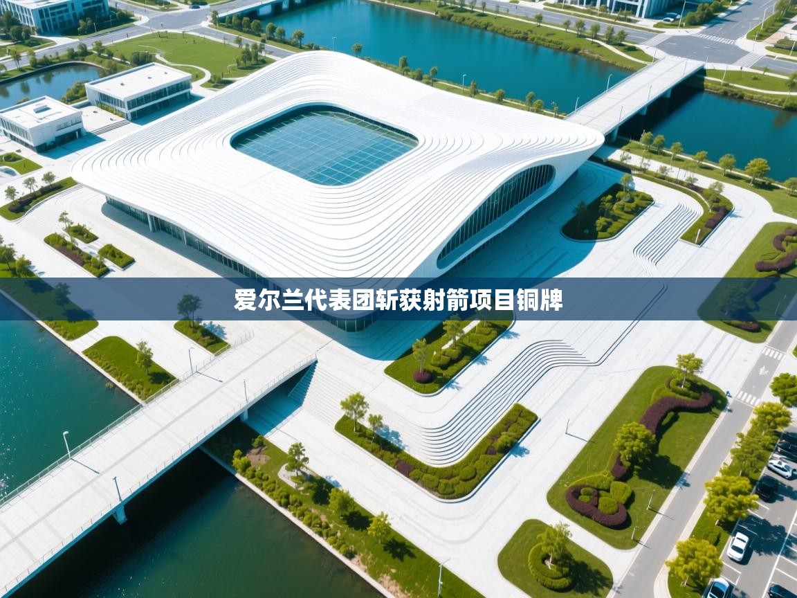 云开体育官方app下载-爱尔兰代表团斩获射箭项目铜牌  第1张