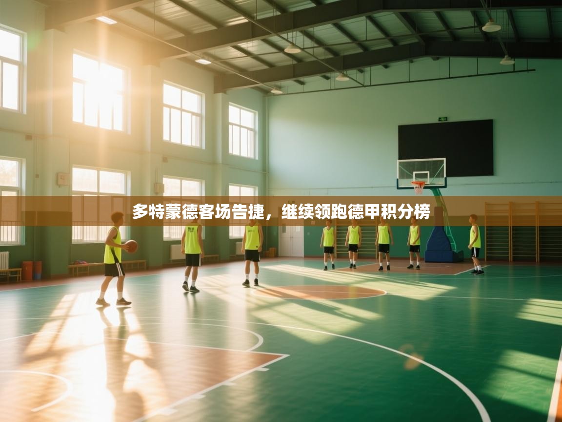 开云体育app下载安卓-多特蒙德客场告捷，继续领跑德甲积分榜