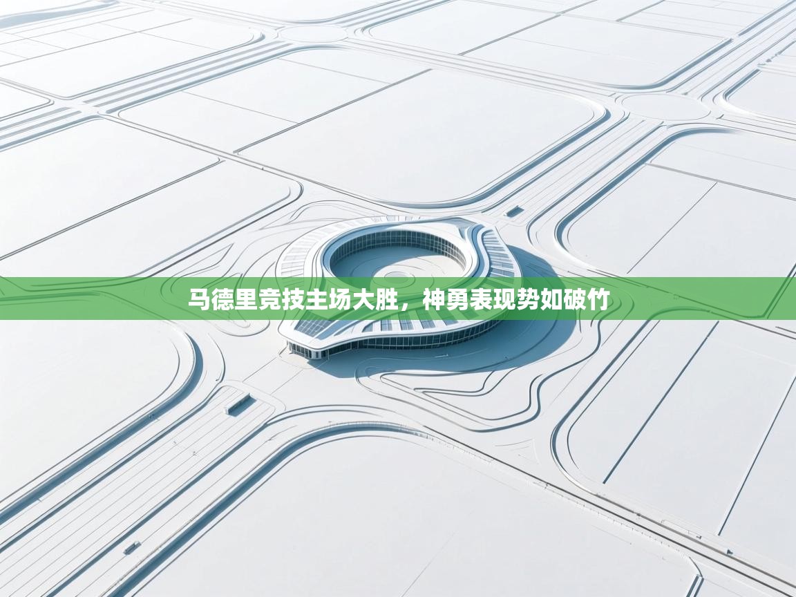 开云kaiyun体育app入口下载官网-马德里竞技主场大胜，神勇表现势如破竹