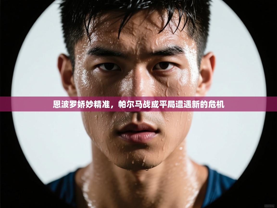 开云赛事-恩波罗娇妙精准，帕尔马战成平局遭遇新的危机  第1张