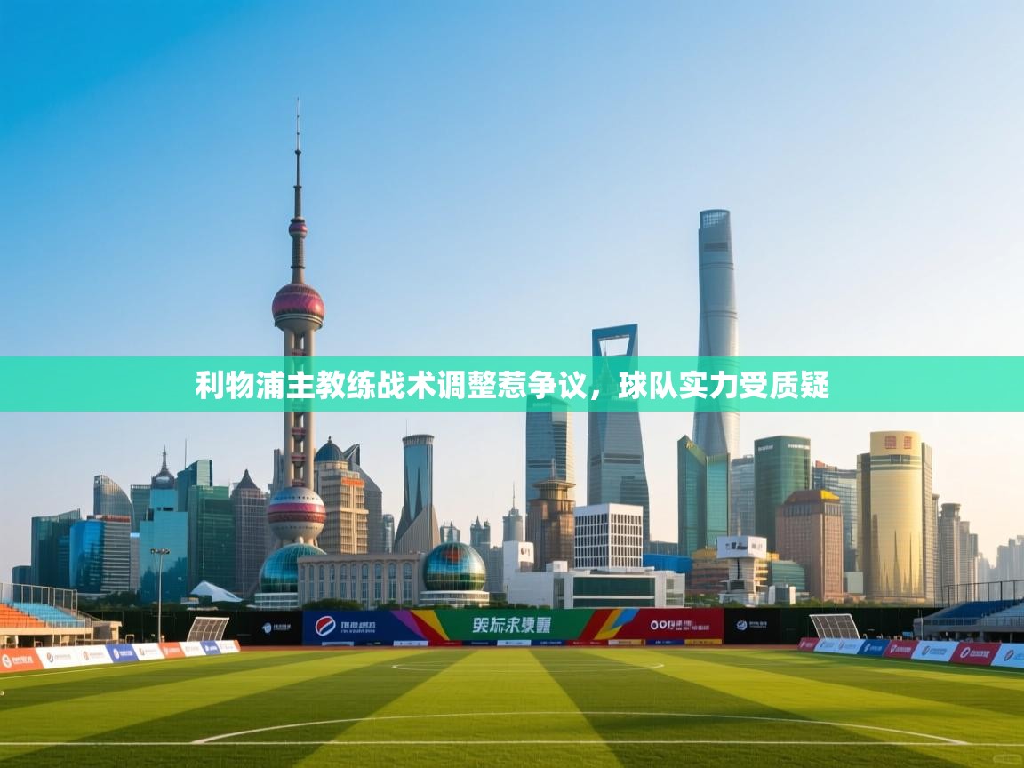 开云体育VIP权益说明-利物浦主教练战术调整惹争议，球队实力受质疑  第1张