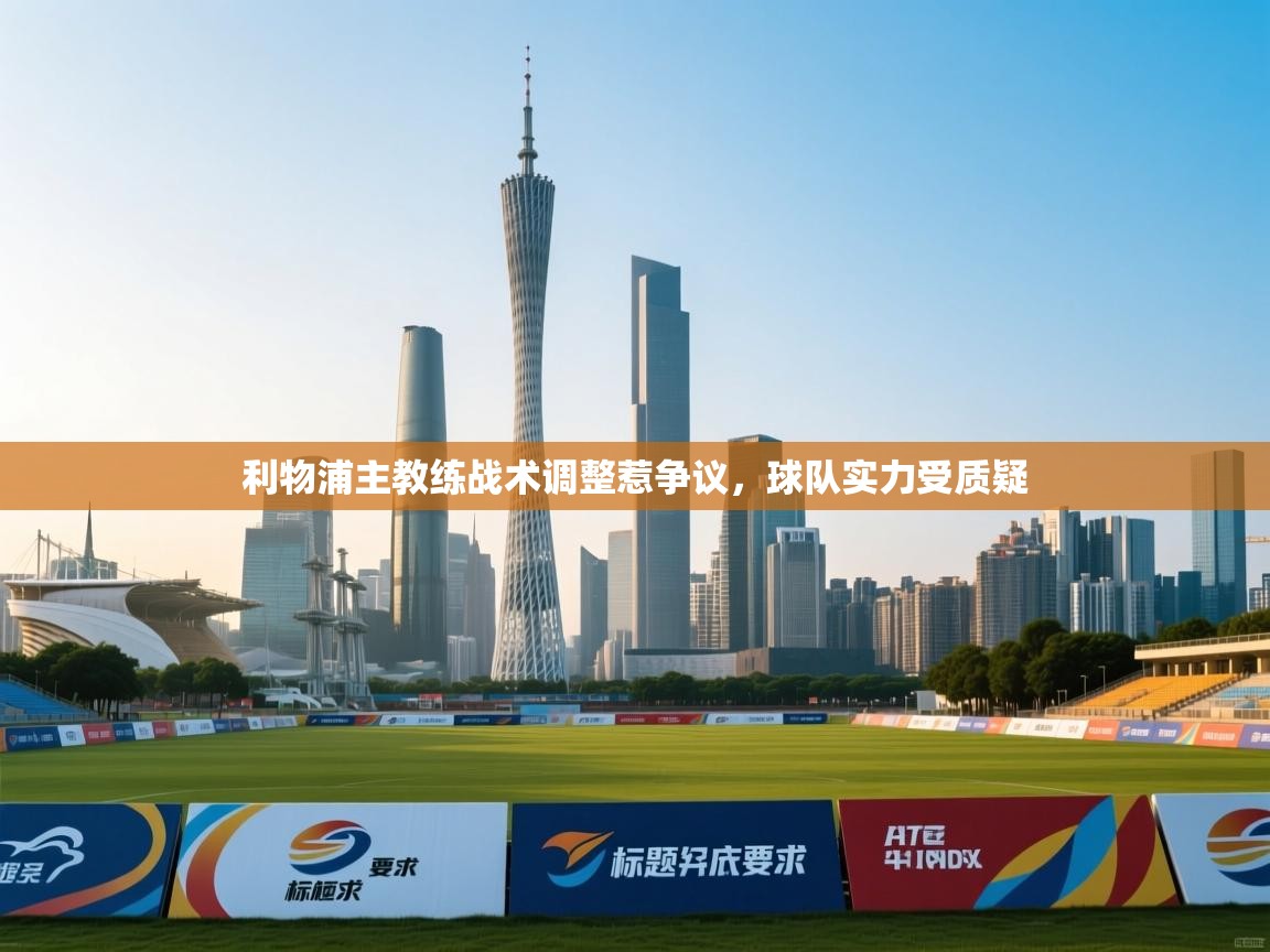 开云体育VIP权益说明-利物浦主教练战术调整惹争议，球队实力受质疑  第4张