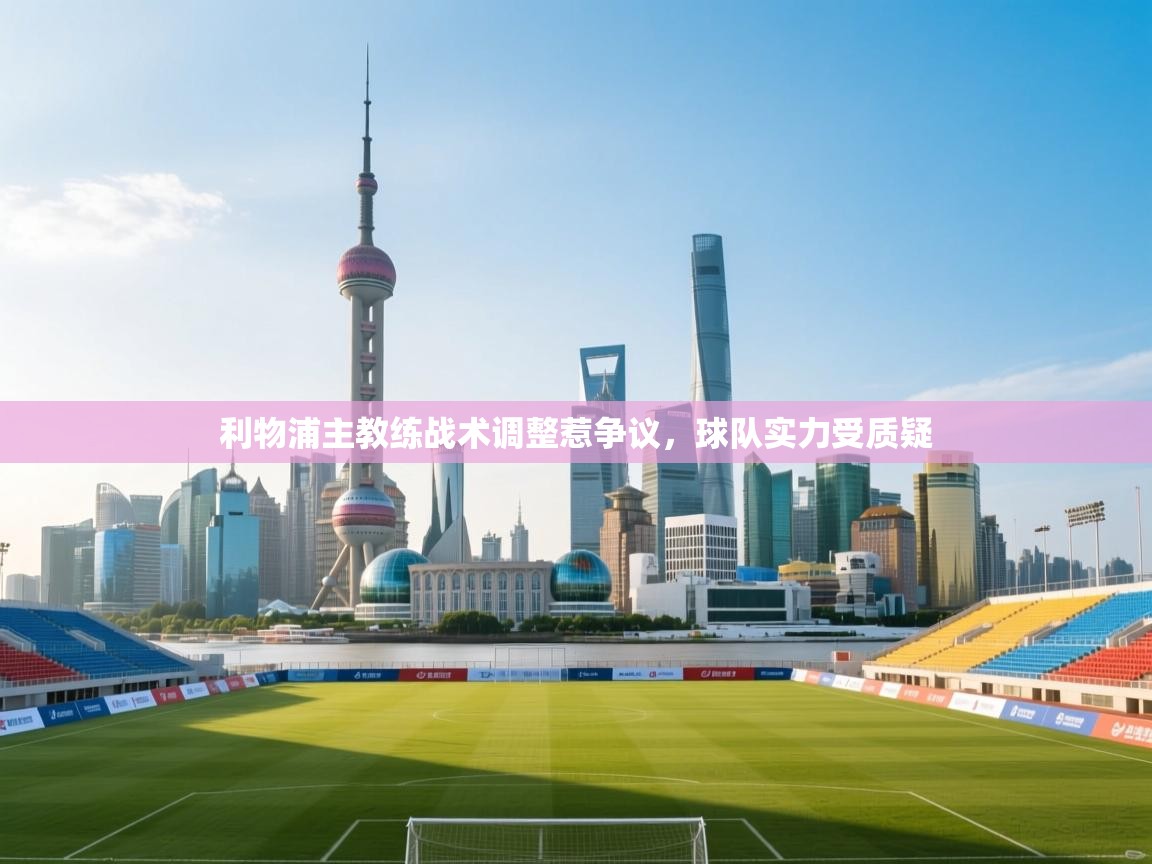 开云体育VIP权益说明-利物浦主教练战术调整惹争议，球队实力受质疑  第3张