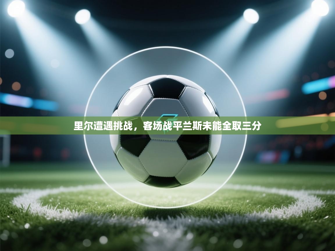 kaiyun开运·体育官方网站-里尔遭遇挑战，客场战平兰斯未能全取三分  第3张