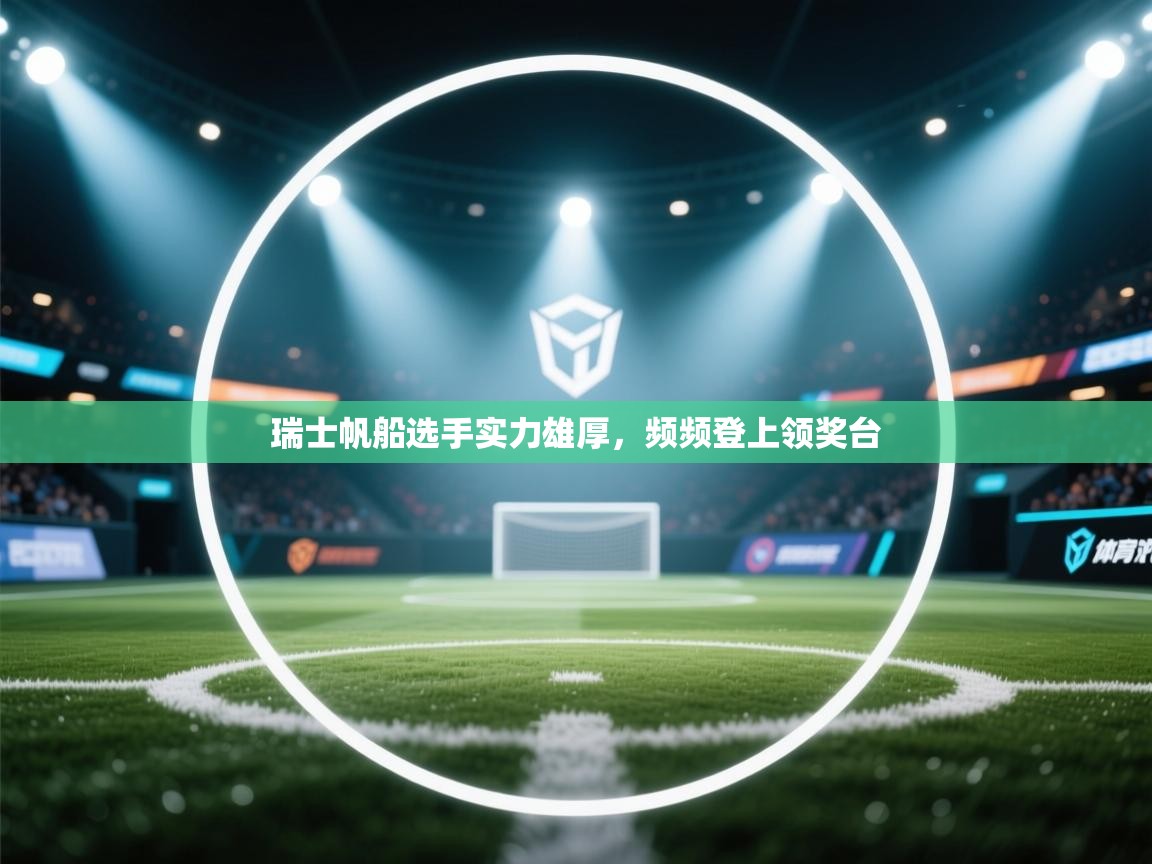 开云登录-瑞士帆船选手实力雄厚，频频登上领奖台  第3张