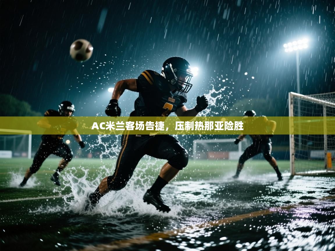 开云体育苹果版下载-AC米兰客场告捷，压制热那亚险胜  第4张