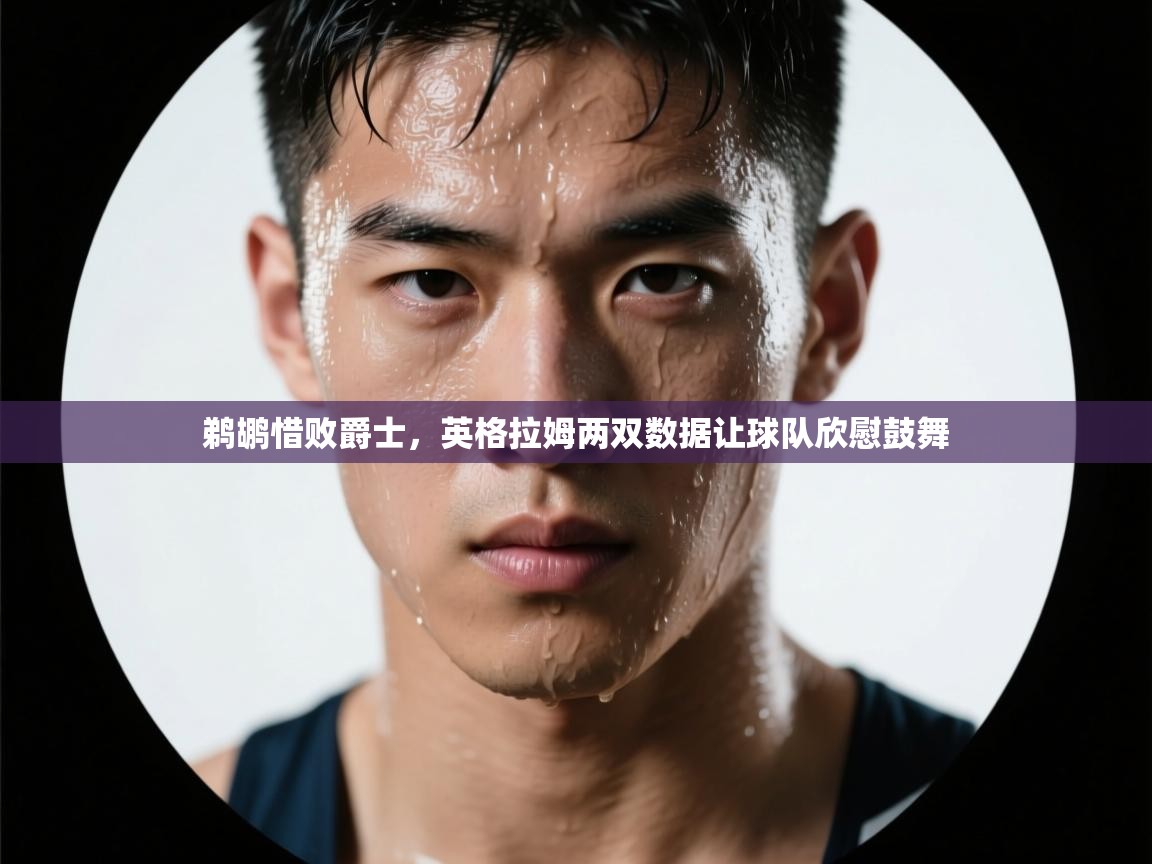 开云体育app官网网页登录入口-鹈鹕惜败爵士，英格拉姆两双数据让球队欣慰鼓舞  第1张