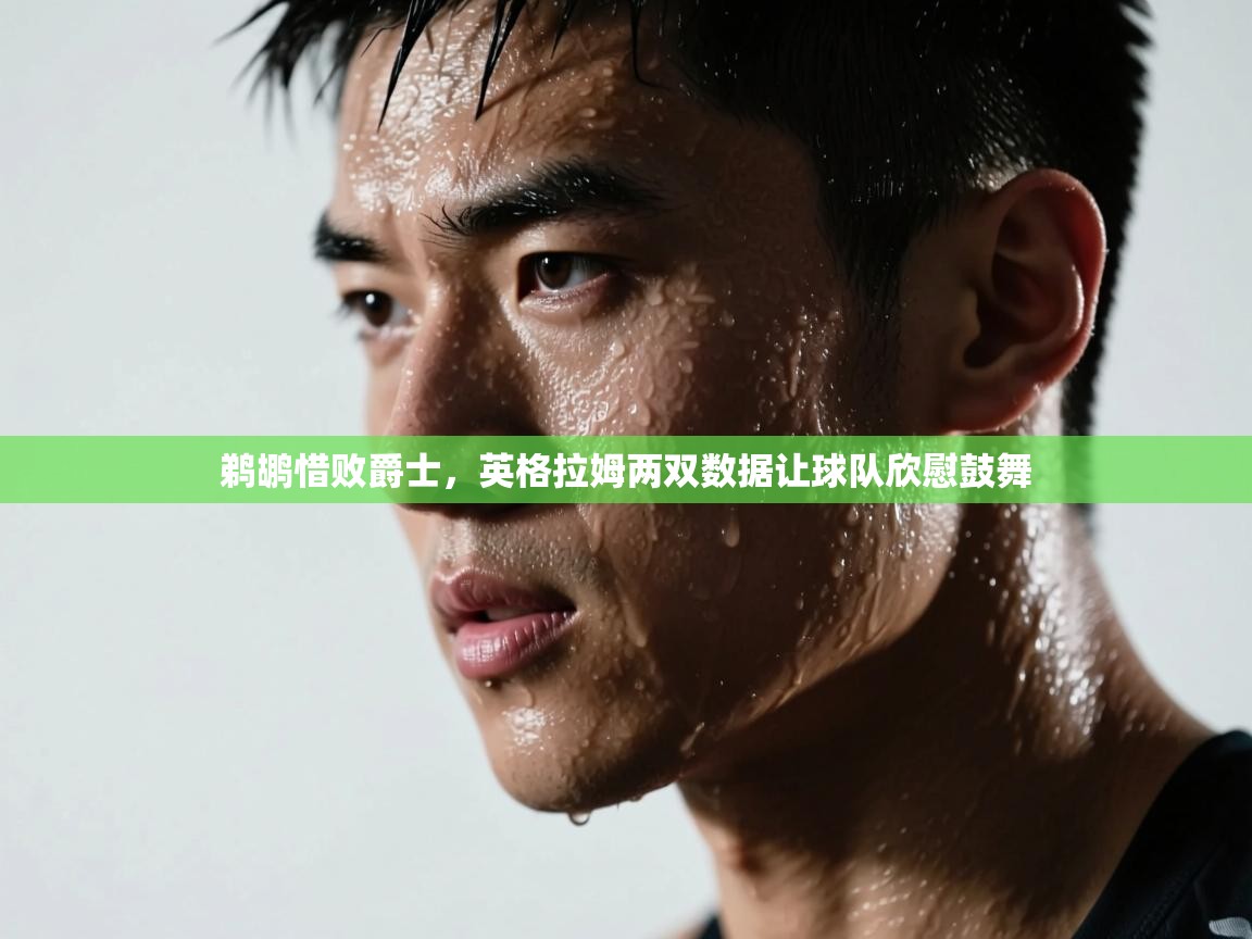 开云体育app官网网页登录入口-鹈鹕惜败爵士，英格拉姆两双数据让球队欣慰鼓舞  第4张